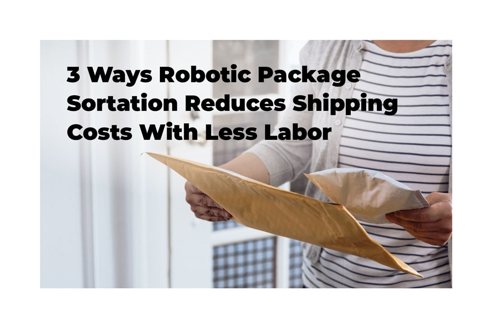 Cover image for report on 3 Ways Robotic Package Sortation Reduces Shipping Costs with Less Labor.